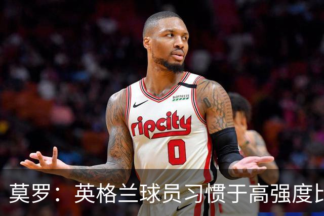 莫罗：英格兰球员习惯于高强度比赛，有很多球员能决定比赛